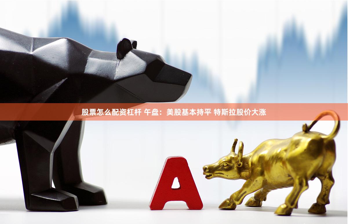 股票怎么配资杠杆 午盘：美股基本持平 特斯拉股价大涨