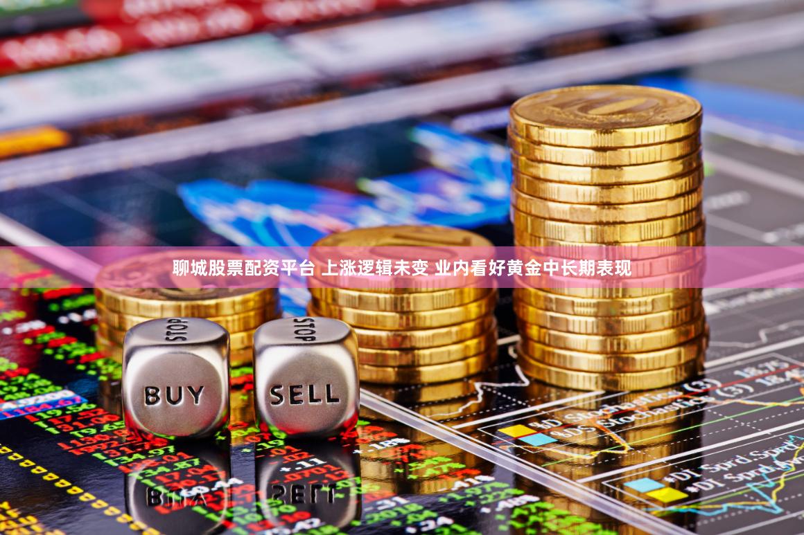 聊城股票配资平台 上涨逻辑未变 业内看好黄金中长期表现