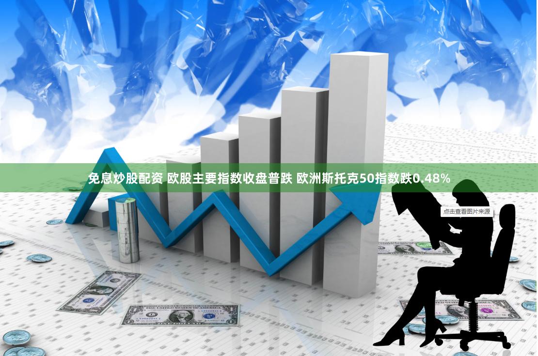 免息炒股配资 欧股主要指数收盘普跌 欧洲斯托克50指数跌0.48%