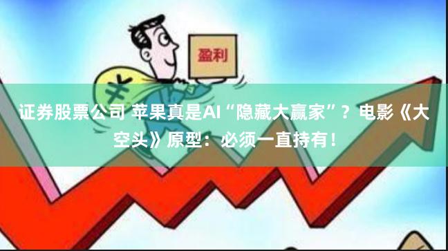 证券股票公司 苹果真是AI“隐藏大赢家”？电影《大空头》原型：必须一直持有！