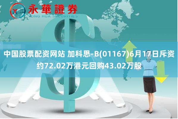 中国股票配资网站 加科思-B(01167)6月17日斥资约72.02万港元回购43.02万股