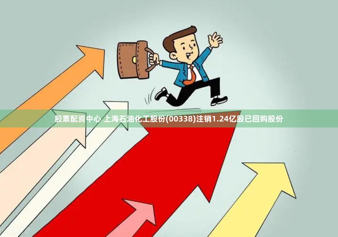 股票配资中心 上海石油化工股份(00338)注销1.24亿股已回购股份