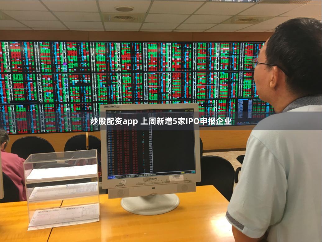 炒股配资app 上周新增5家IPO申报企业