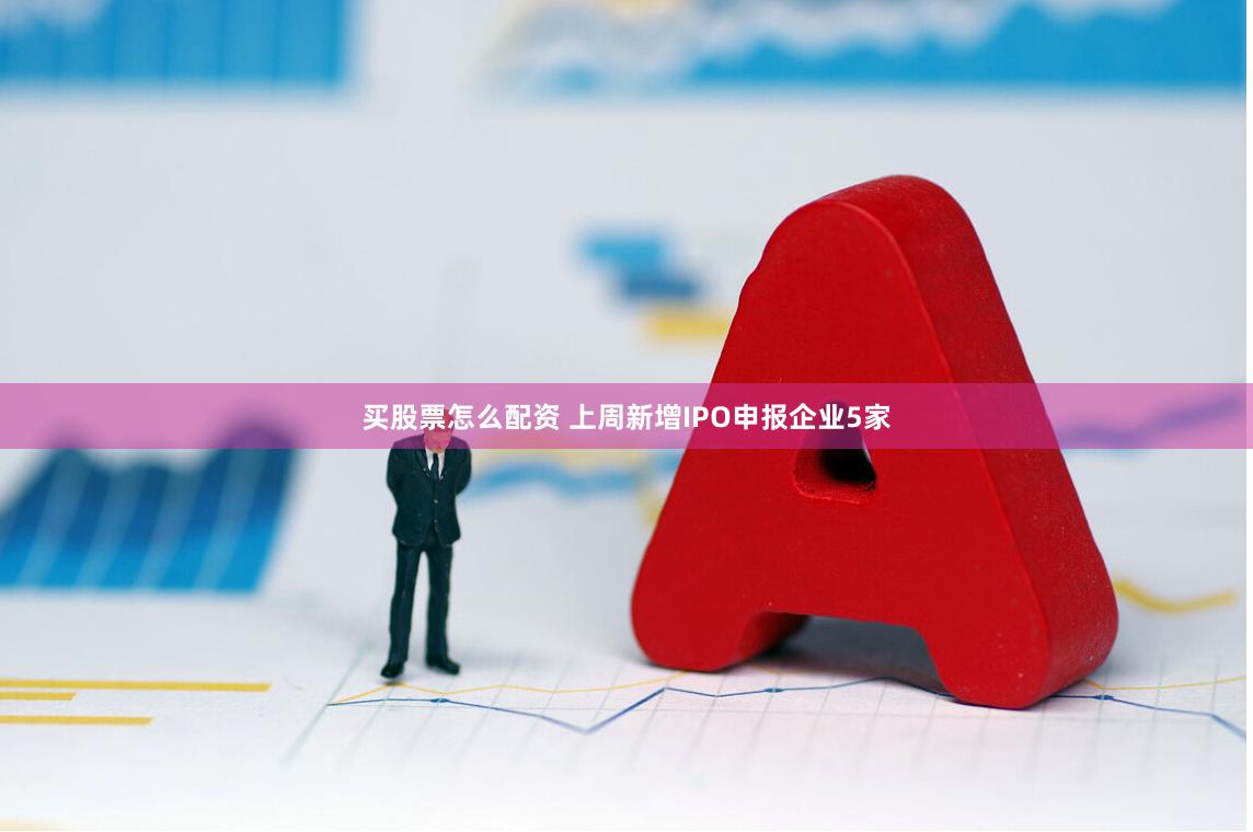 买股票怎么配资 上周新增IPO申报企业5家