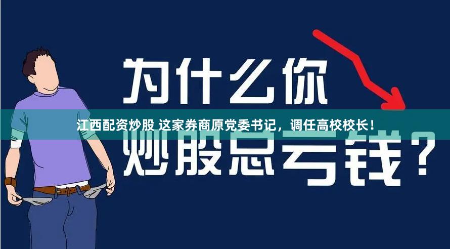 江西配资炒股 这家券商原党委书记，调任高校校长！