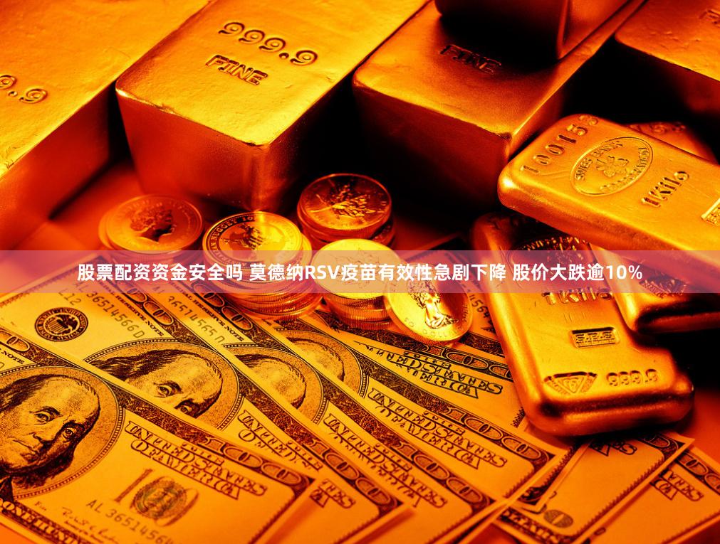 股票配资资金安全吗 莫德纳RSV疫苗有效性急剧下降 股价大跌逾10%