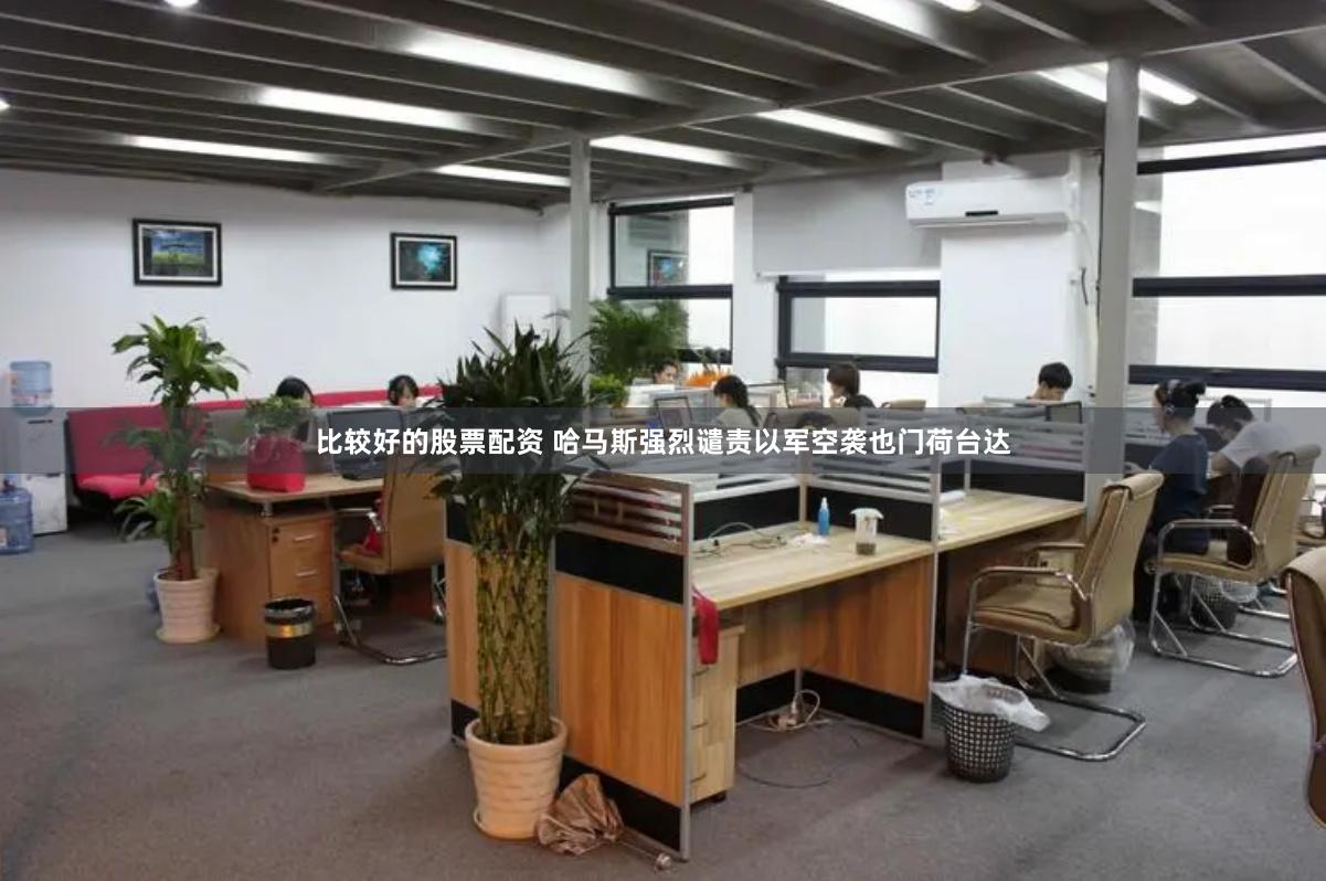 比较好的股票配资 哈马斯强烈谴责以军空袭也门荷台达
