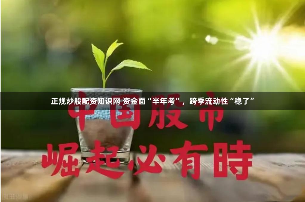 正规炒股配资知识网 资金面“半年考”，跨季流动性“稳了”