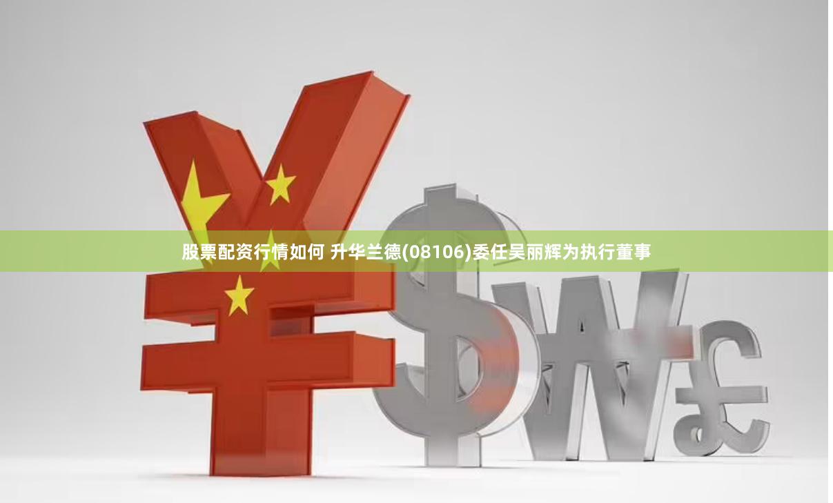 股票配资行情如何 升华兰德(08106)委任吴丽辉为执行董事