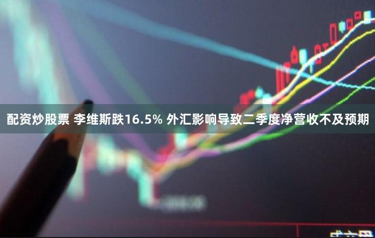 配资炒股票 李维斯跌16.5% 外汇影响导致二季度净营收不及预期
