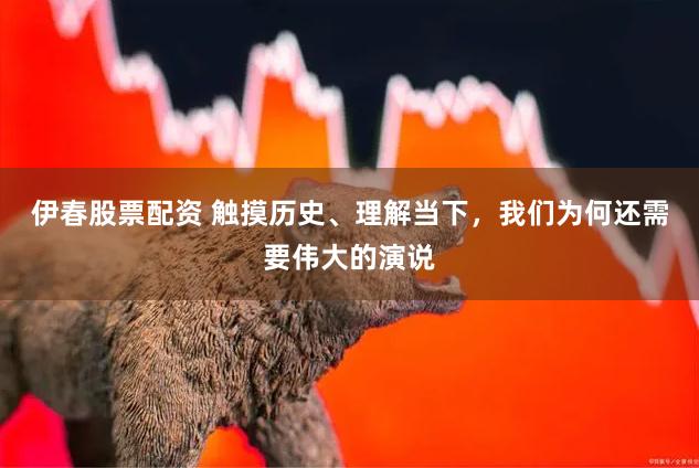 伊春股票配资 触摸历史、理解当下，我们为何还需要伟大的演说