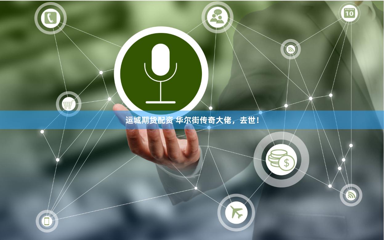 运城期货配资 华尔街传奇大佬，去世！