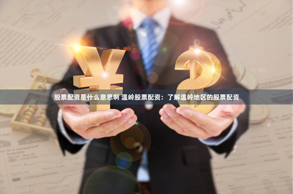 股票配资是什么意思啊 温岭股票配资：了解温岭地区的股票配资