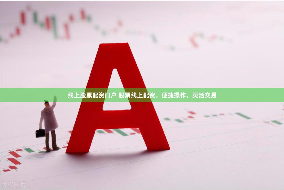 线上股票配资门户 股票线上配资，便捷操作，灵活交易