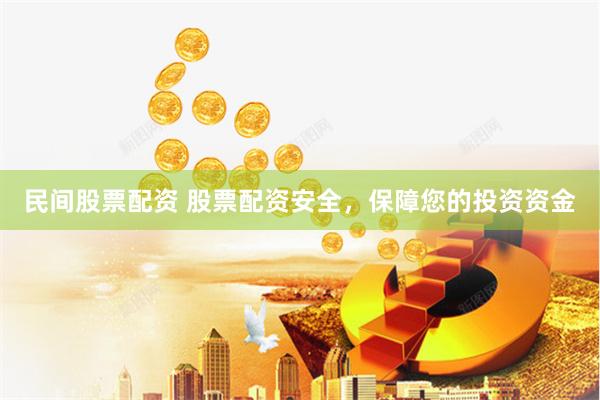 民间股票配资 股票配资安全，保障您的投资资金