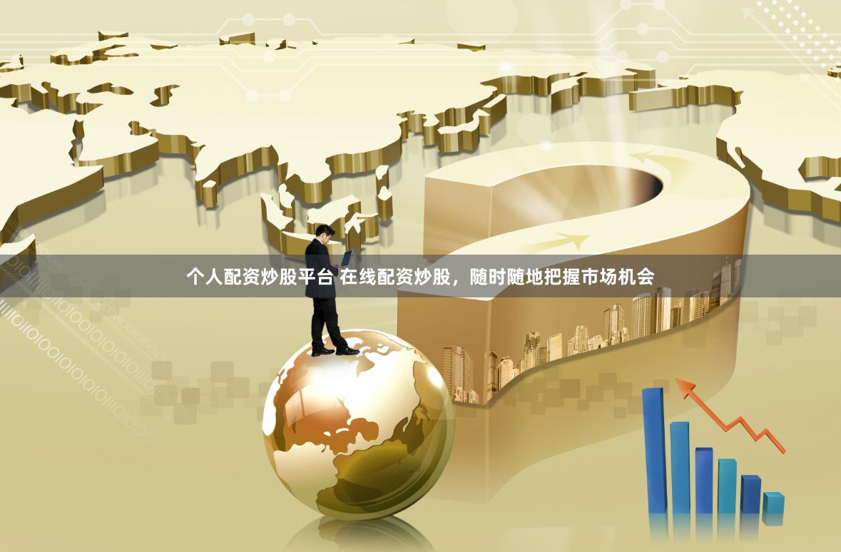 个人配资炒股平台 在线配资炒股，随时随地把握市场机会
