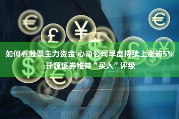 如何看股票主力资金 心动公司早盘持续上涨逾5% 开源证券维持“买入”评级