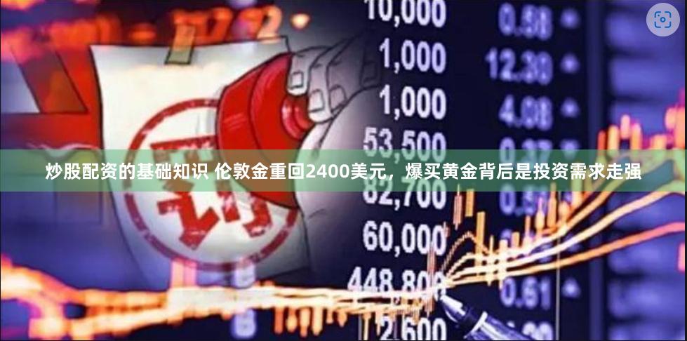 炒股配资的基础知识 伦敦金重回2400美元，爆买黄金背后是投资需求走强