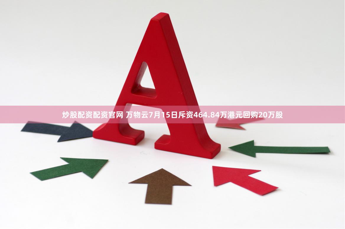 炒股配资配资官网 万物云7月15日斥资464.84万港元回购20万股
