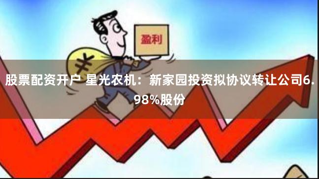 股票配资开户 星光农机：新家园投资拟协议转让公司6.98%股份