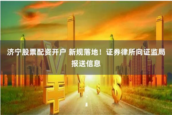 济宁股票配资开户 新规落地！证券律所向证监局报送信息