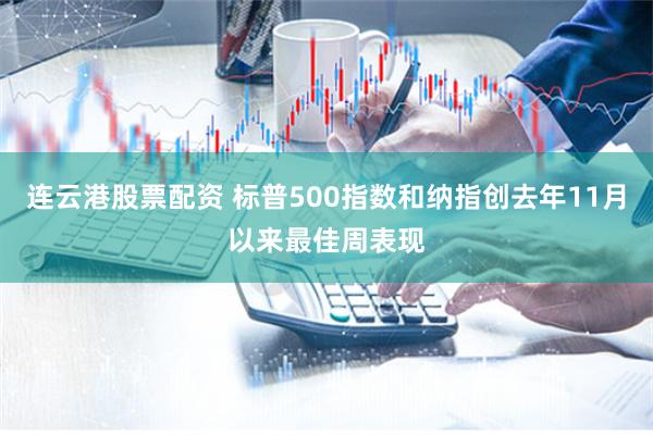 连云港股票配资 标普500指数和纳指创去年11月以来最佳周表现