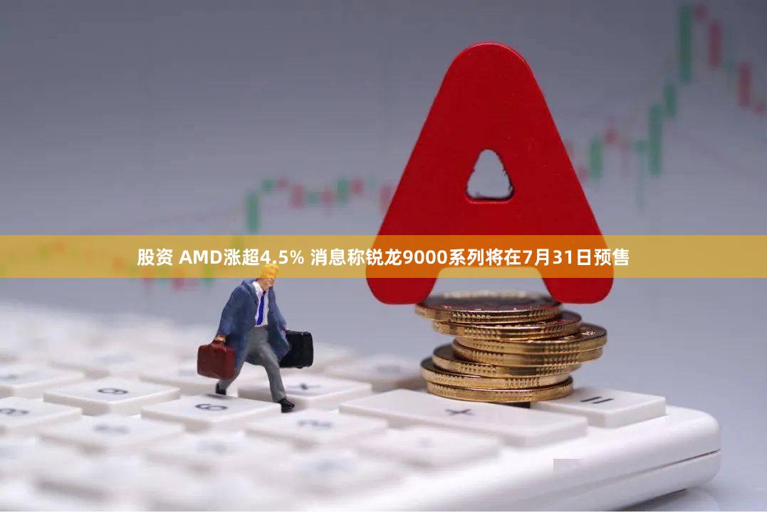 股资 AMD涨超4.5% 消息称锐龙9000系列将在7月31日预售