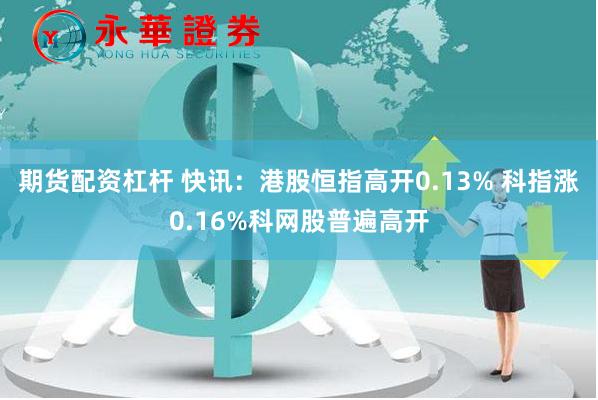 期货配资杠杆 快讯：港股恒指高开0.13% 科指涨0.16%科网股普遍高开