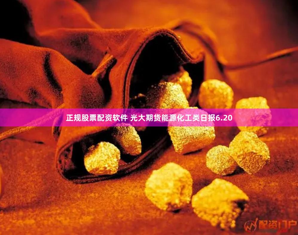 正规股票配资软件 光大期货能源化工类日报6.20