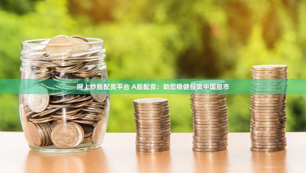 网上炒股配资平台 A股配资：助您稳健投资中国股市