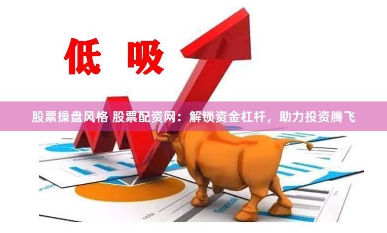 股票操盘风格 股票配资网：解锁资金杠杆，助力投资腾飞