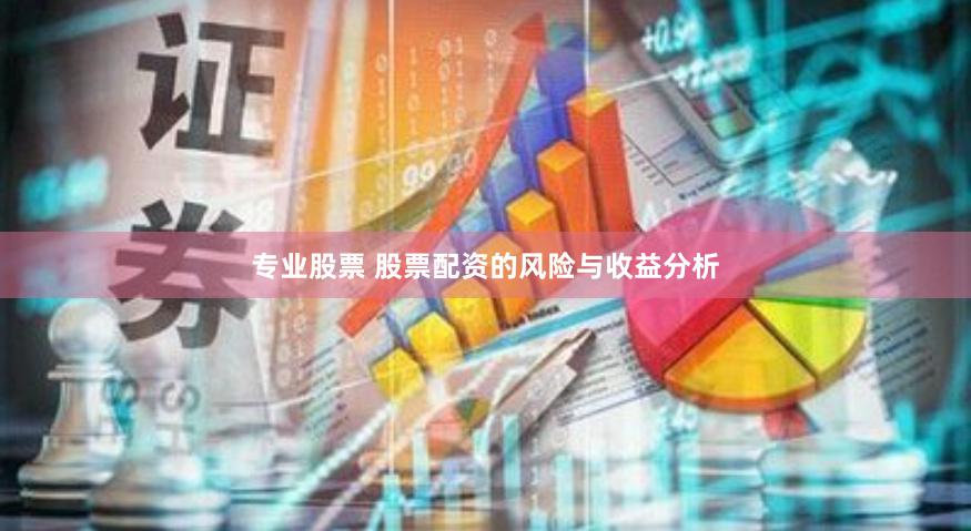 专业股票 股票配资的风险与收益分析