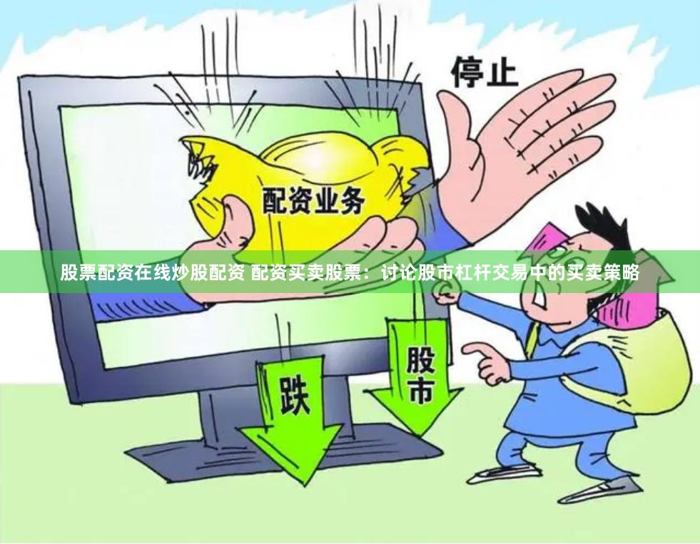 股票配资在线炒股配资 配资买卖股票：讨论股市杠杆交易中的买卖策略