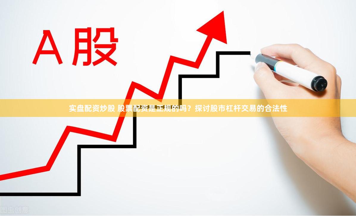实盘配资炒股 股票配资是正规的吗？探讨股市杠杆交易的合法性