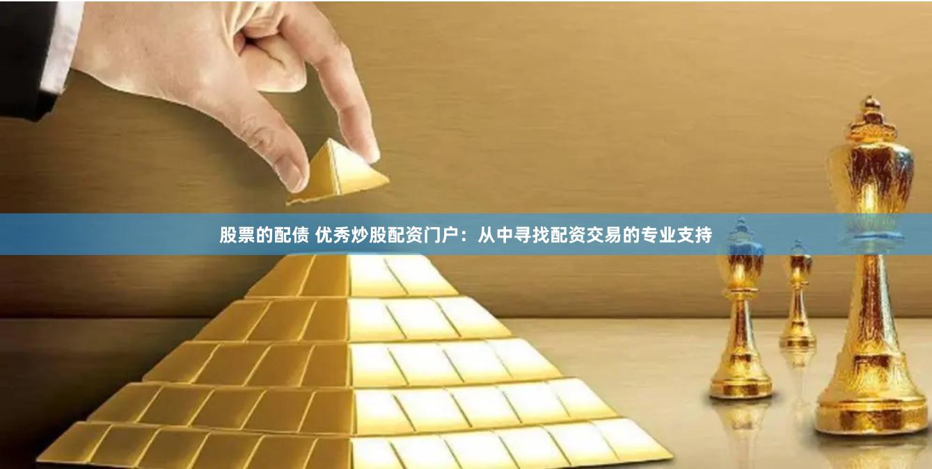 股票的配债 优秀炒股配资门户：从中寻找配资交易的专业支持