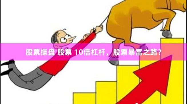 股票操盘 股票 10倍杠杆，股票暴富之路？