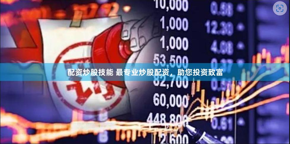 配资炒股技能 最专业炒股配资，助您投资致富