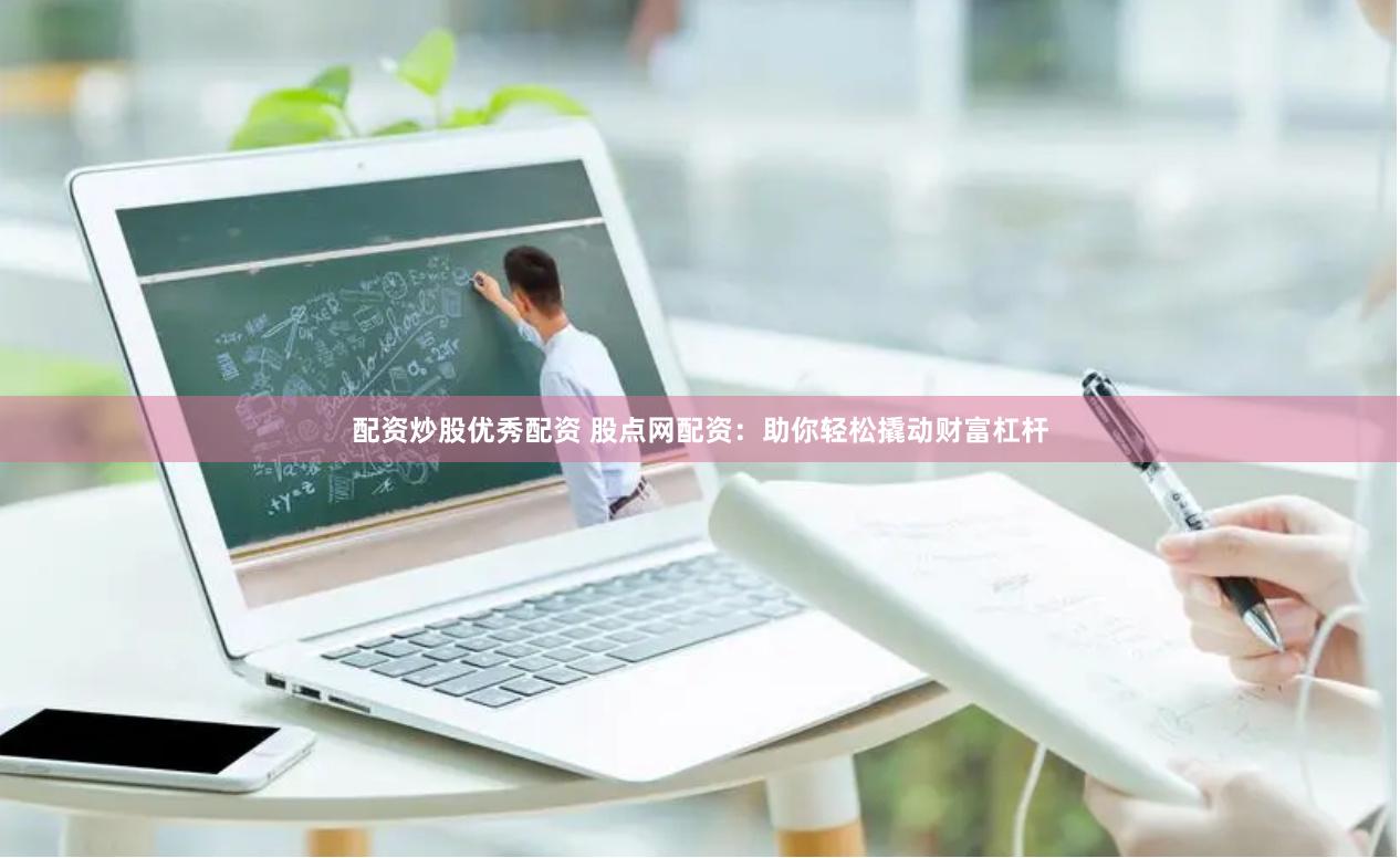 配资炒股优秀配资 股点网配资：助你轻松撬动财富杠杆