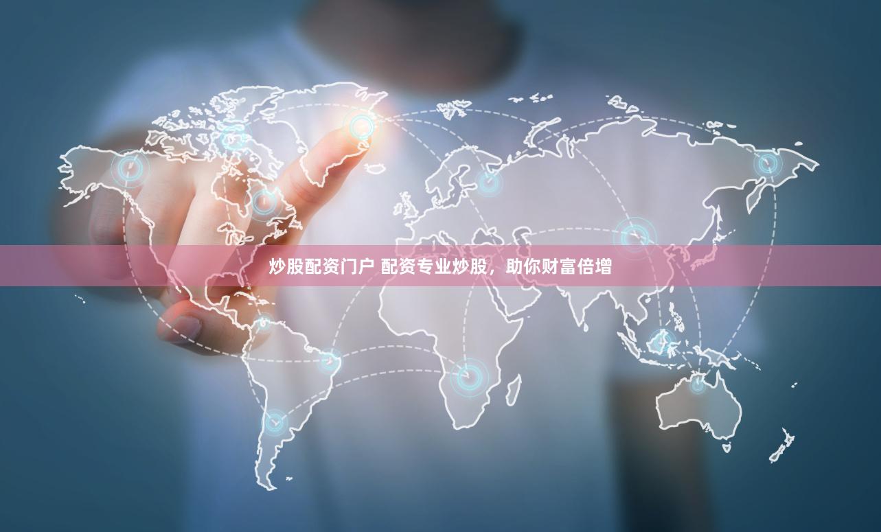炒股配资门户 配资专业炒股，助你财富倍增