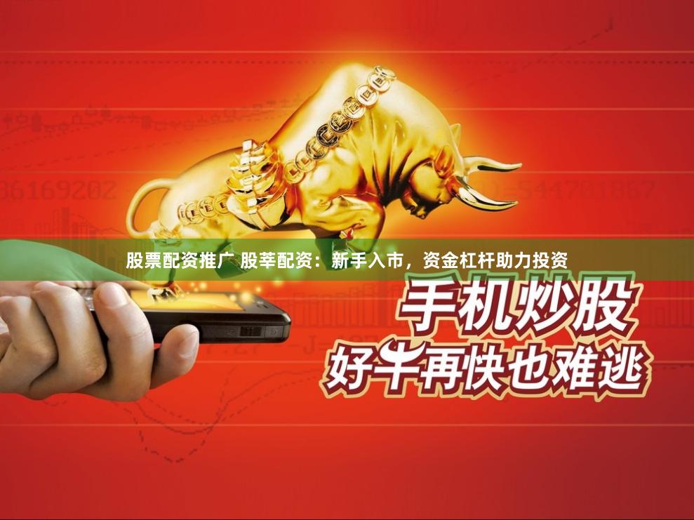 股票配资推广 股莘配资：新手入市，资金杠杆助力投资