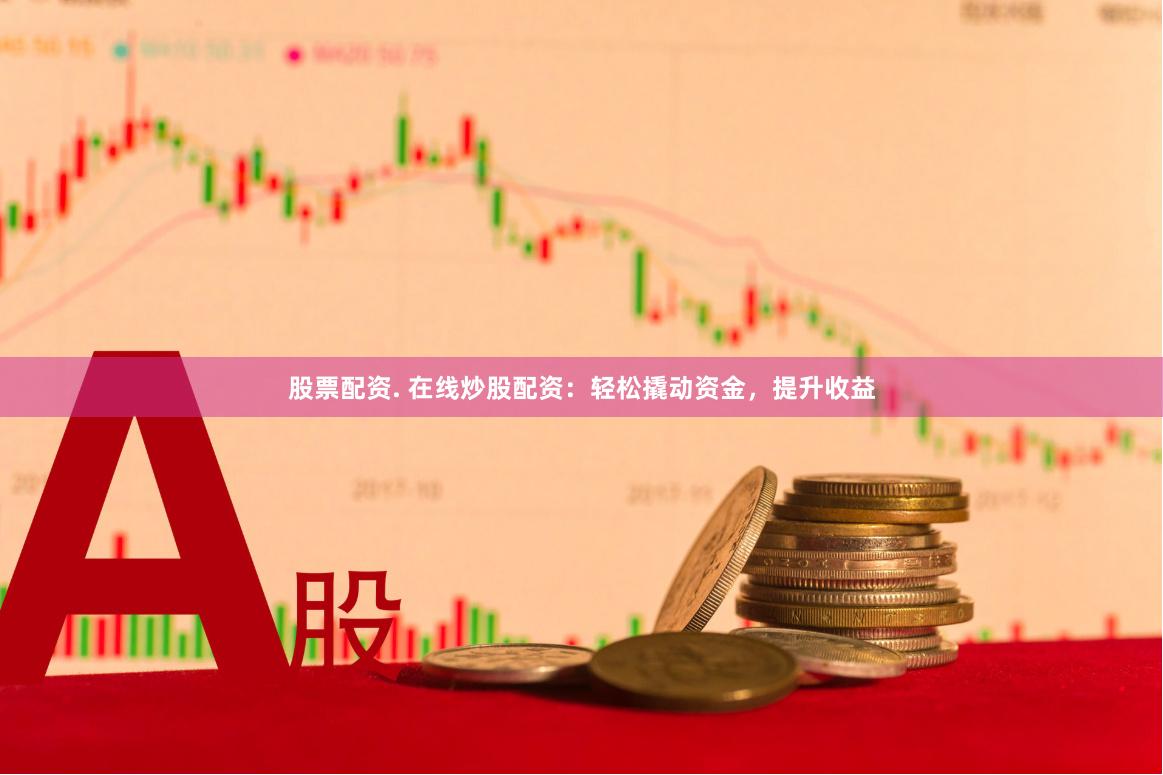 股票配资. 在线炒股配资：轻松撬动资金，提升收益