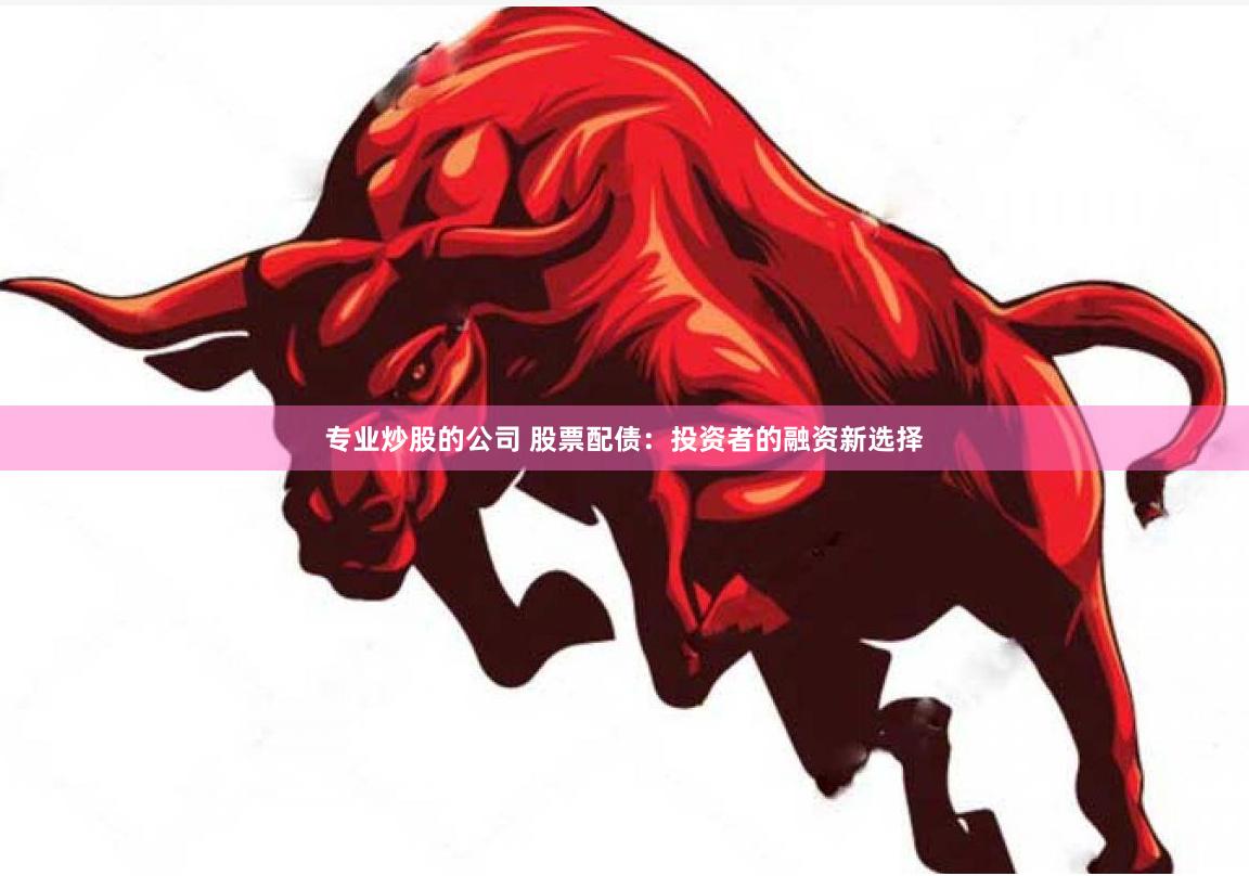 专业炒股的公司 股票配债：投资者的融资新选择