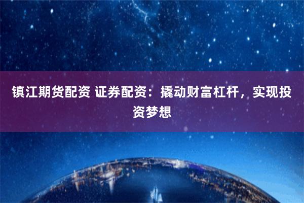 镇江期货配资 证券配资：撬动财富杠杆，实现投资梦想