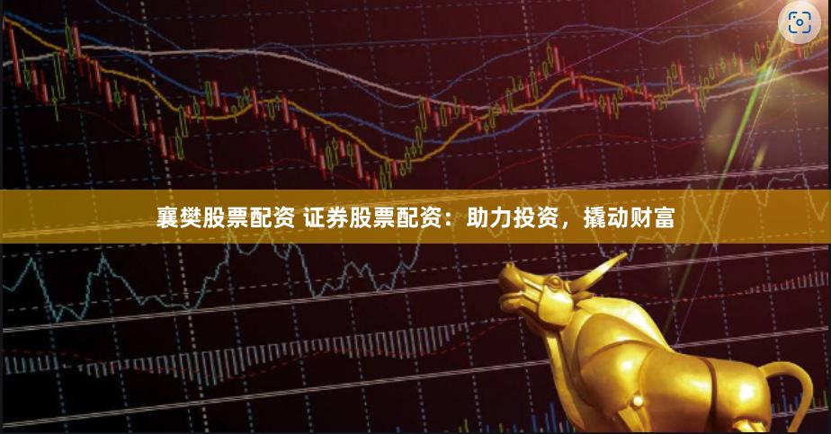 襄樊股票配资 证券股票配资：助力投资，撬动财富