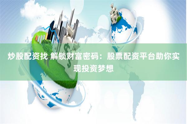炒股配资找 解锁财富密码：股票配资平台助你实现投资梦想