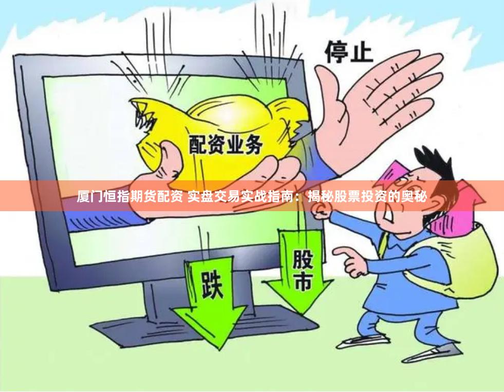 厦门恒指期货配资 实盘交易实战指南：揭秘股票投资的奥秘