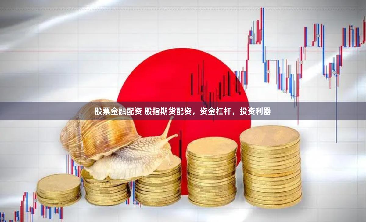 股票金融配资 股指期货配资，资金杠杆，投资利器