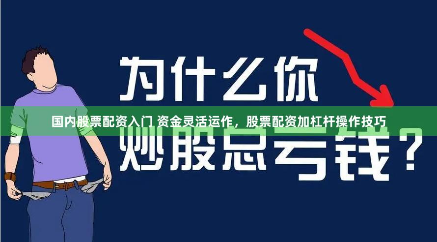 国内股票配资入门 资金灵活运作，股票配资加杠杆操作技巧