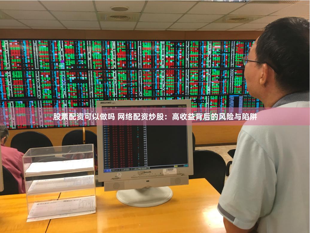股票配资可以做吗 网络配资炒股：高收益背后的风险与陷阱
