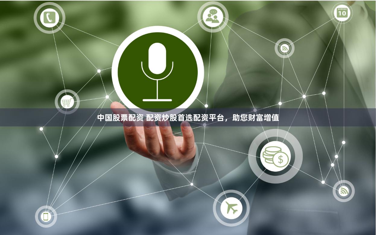 中国股票配资 配资炒股首选配资平台，助您财富增值